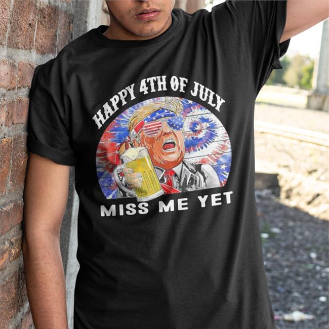 Happy 4Th Of July Trump Miss Me Yet Trump Shirt 2022