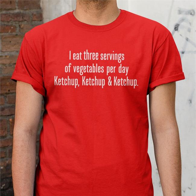 Shirts With Threatening Auras I Eat Three Servings Of Vegetables Per Day Ketchup Ketchup And Ketchup Tee Shirt