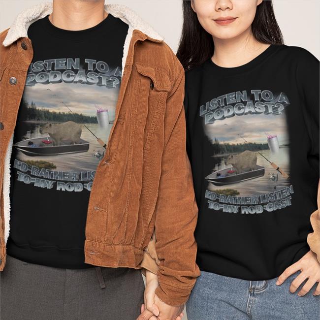 New Listen To A Podcast Nd Rather Listen To My Rod Cast Shirt