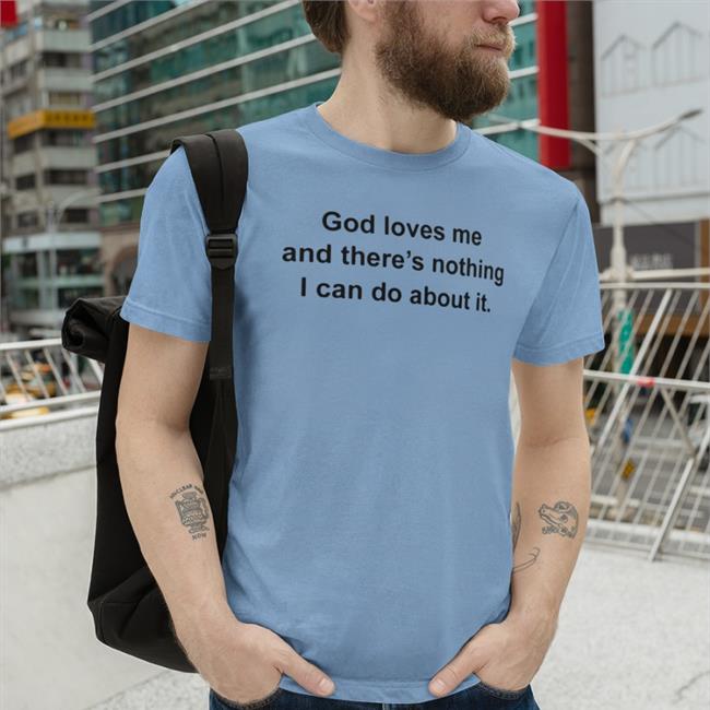 Top God Loves Me And There’S Nothing I Can Do About It Shirt