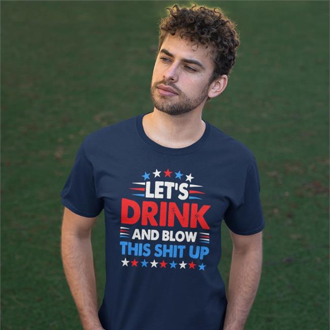 Trending Let’s Drink And Blow This Shit Up 4th Of July Shirt