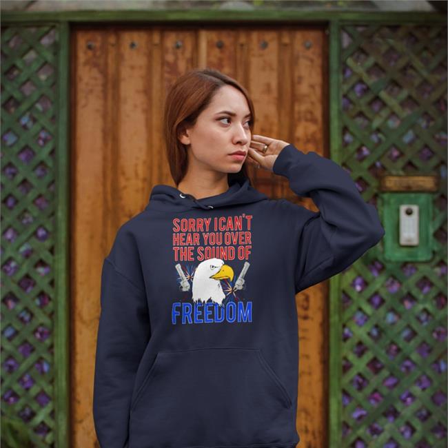 Sorry I Can't Hear You Over The Sound Of Freedom T Shirt