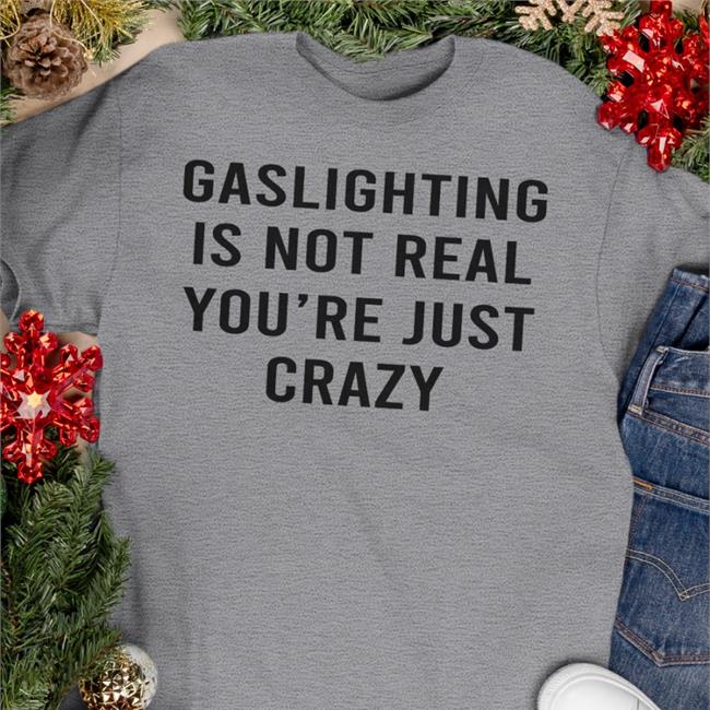 Trending Snale Gaslinghting Is Not Real You're Just Crazy Shirt