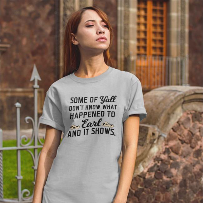 Some Of Yall Dont Know What Happened To Earl And It Show Tee Shirt