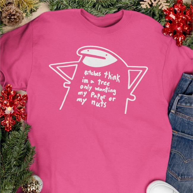 Bitches Think Im A Tree Only Wanting My Paper Or My Nuts Tee