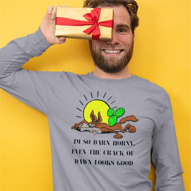 Im So Darn Horny Even The Crack Of Dawn Looks Good Tee Shirts That Go Hard Merch
