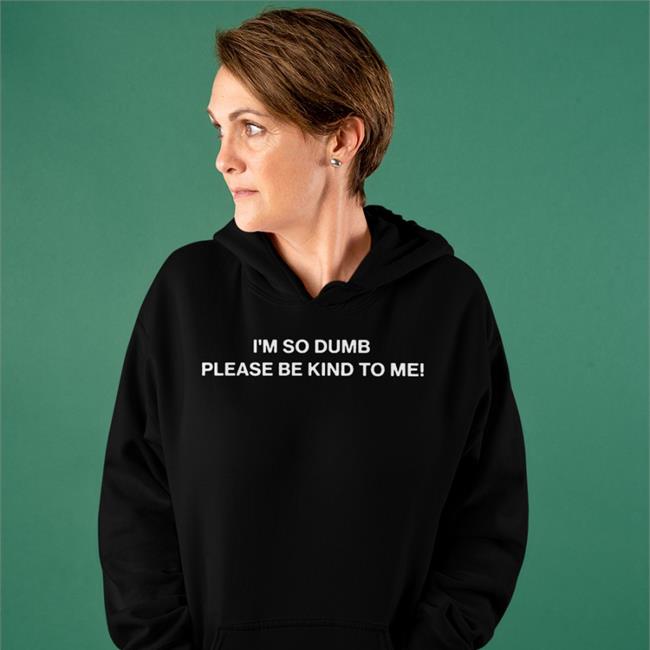 I'm So Dumb Please Be Kind To Me Hoodie