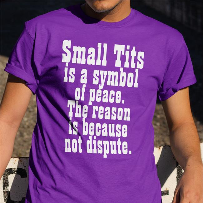 Small Tits Is A Symbol Of Peace The Reason Is Because Not Dispute T-Shirt