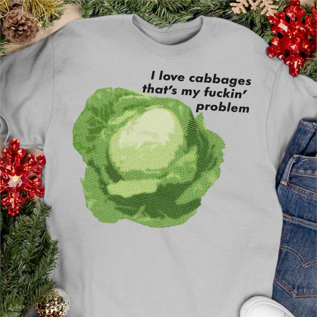 I Love Cabbages That's My Fuckin' Problem Shirts