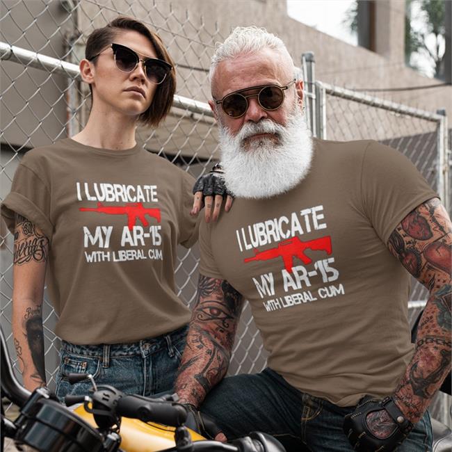Shirts That Go Hard I Lubricate My Ar-15 With Liberal Cum T-Shirt