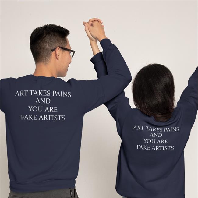 Art Takes Pains And You Are Fake Artists Shirt