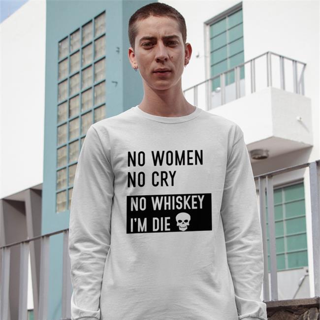 Best Seller No Women No Cry No Whiskey I'm Die Shirt