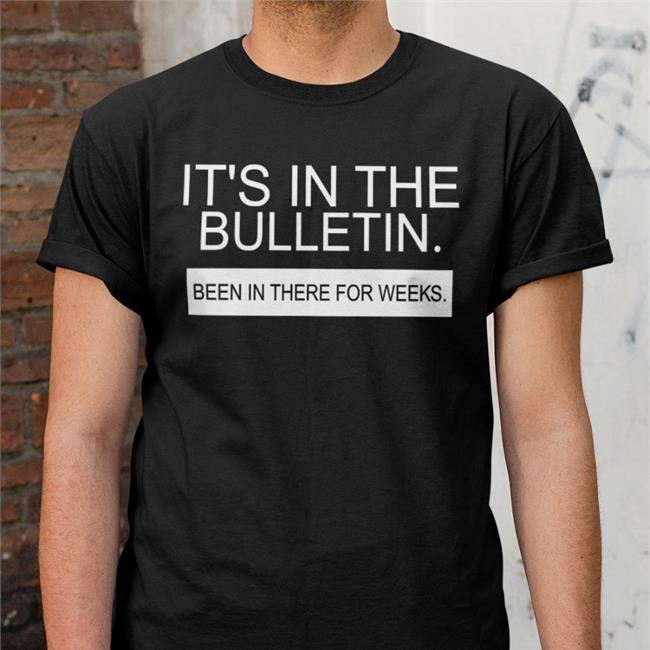 It's In The Bulletin Been In There For Weeks Shirts