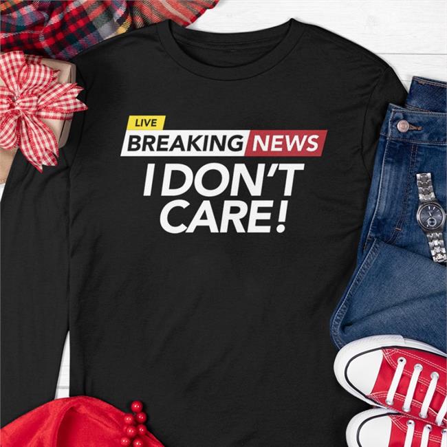 Live Breaking News I Don't Care Tee