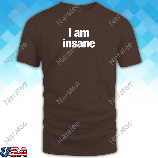 I Am Insane Shirt Ryn Burntsoupfairy
