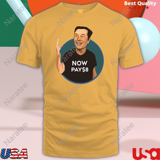 Elon Musk Now Pay $8 Shirts Elon Musk Now Pay $8 Shirt
