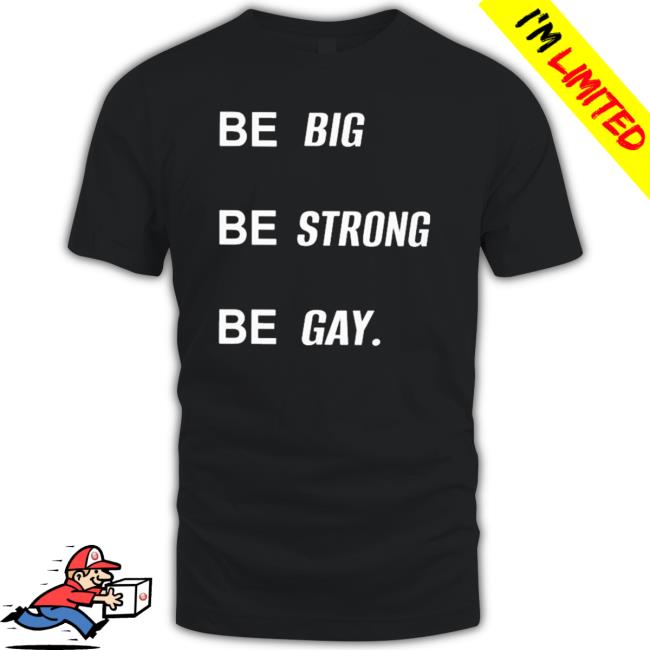 Official Be Big Be Strong Be Gay Shirts