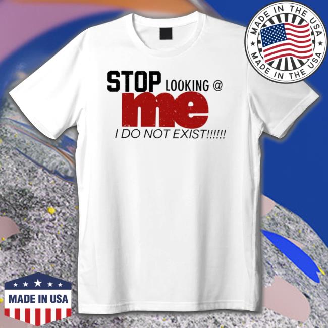 Official Stop Looking Me I Do Not Exist T-Shirt