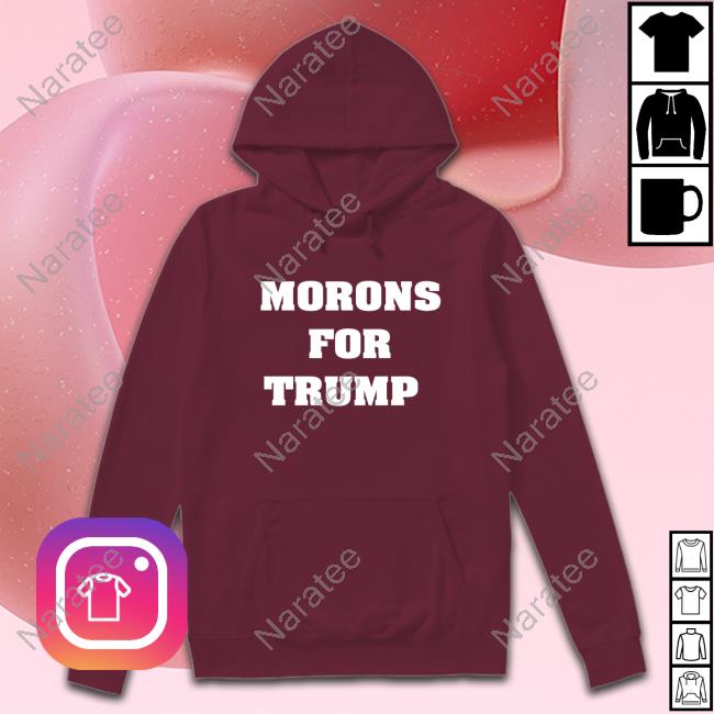 Morons For Trump New Shirt Hoodie, Sweater, Long Sleeve And Tank Top
