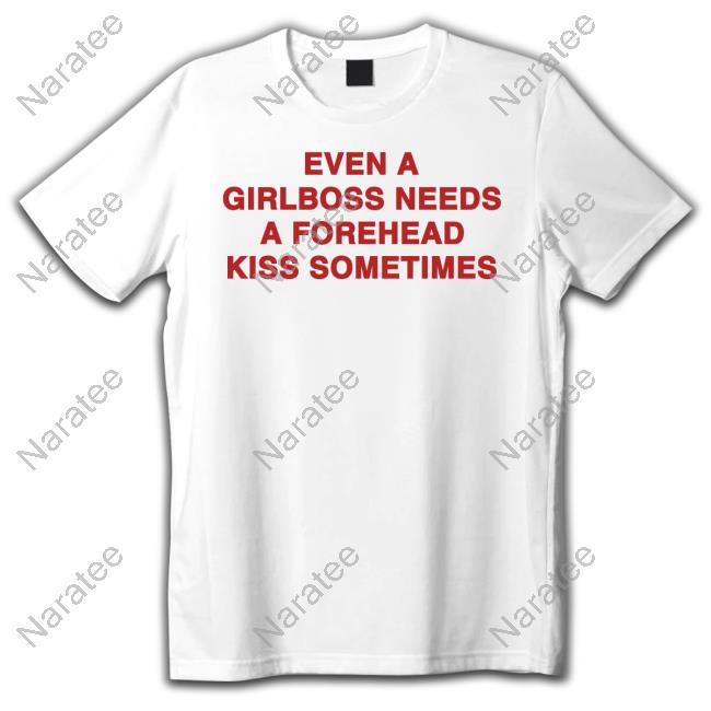 Shirts That Go Hard Even A Girlboss Needs A Forehead Kiss Sometimes T Shirt