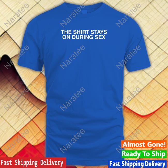 The Shirt Stays On T Shirt