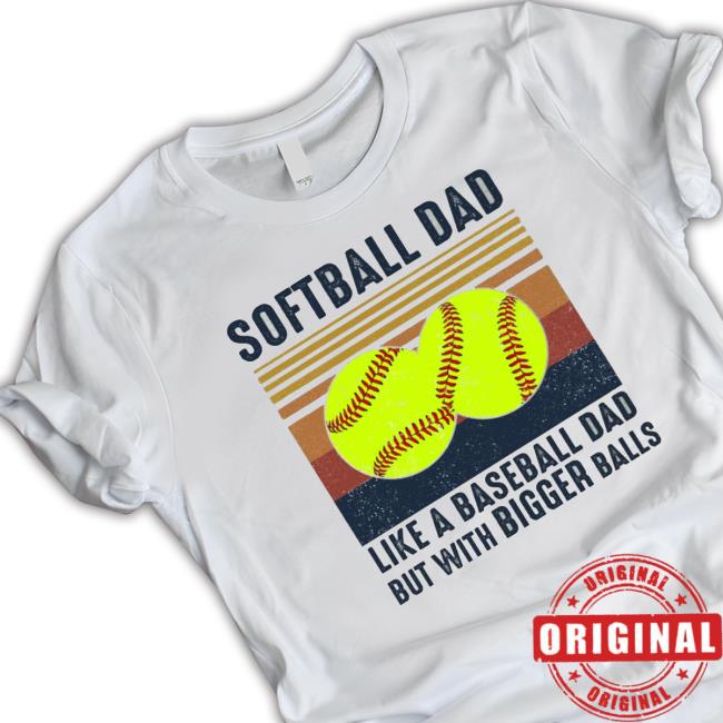Official Softball Dad Like A Baseball Dad But With Bigger Balls Shirt