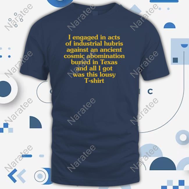 Official I Engaged In Acts Of Industrial Hubris Against An Ancient Cosmic Abomination Buried In Texas And All I Got Was This Lousy T-Shirt T-Shirt