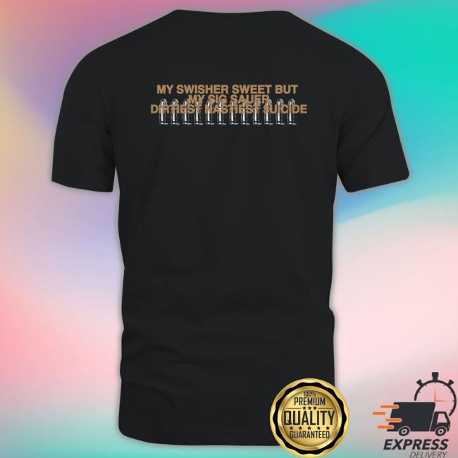 My Swisher Sweet But My Sig Sauer Dirtiest Nastiest Suicide Shirts My Swisher Sweet But My Sig Sauer Dirtiest Nastiest Suicide T Shirt