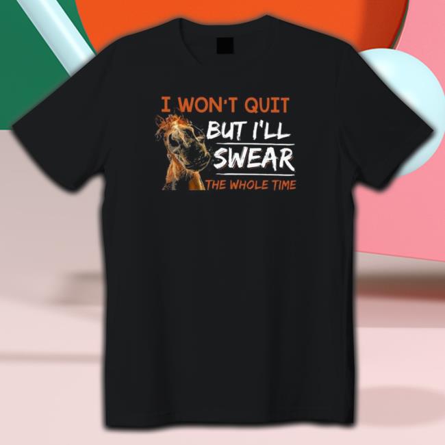 Horse I won’t quit but I’ll swear the whole time 2022 Shirts