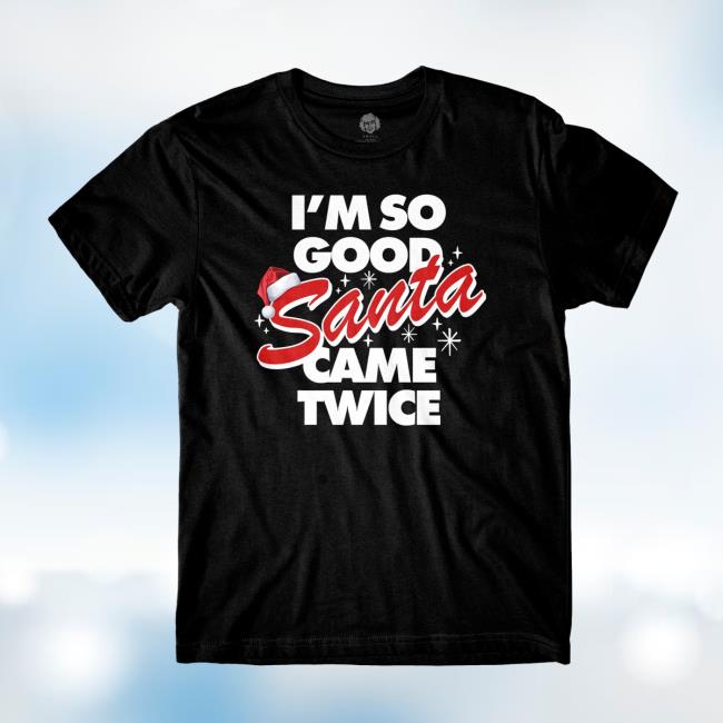 I'm So Good Santa Came Twice T-Shirt