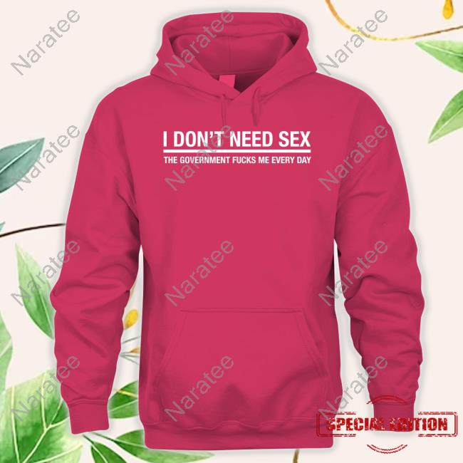 I Don't Need Sex The Government Fucks Me Every Day Shirt