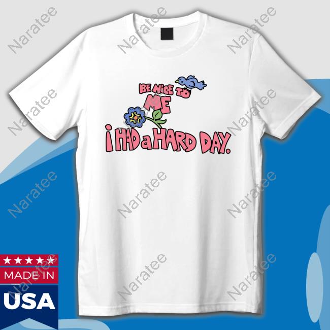 Official Be Nice To Me I Had A Hard Day Shirts