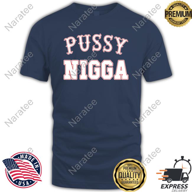 Pussy Nigga T Shirts Tobknowsnothing