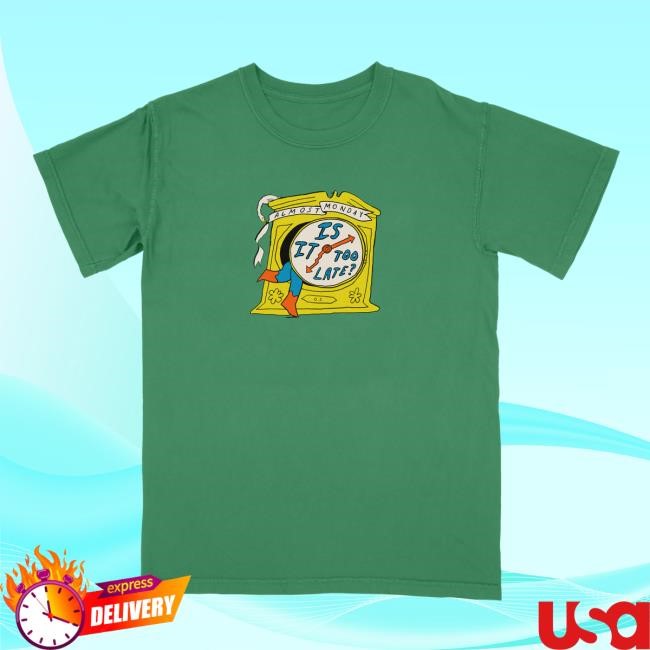 Is It Too Late Shirt Almost Monday Merch