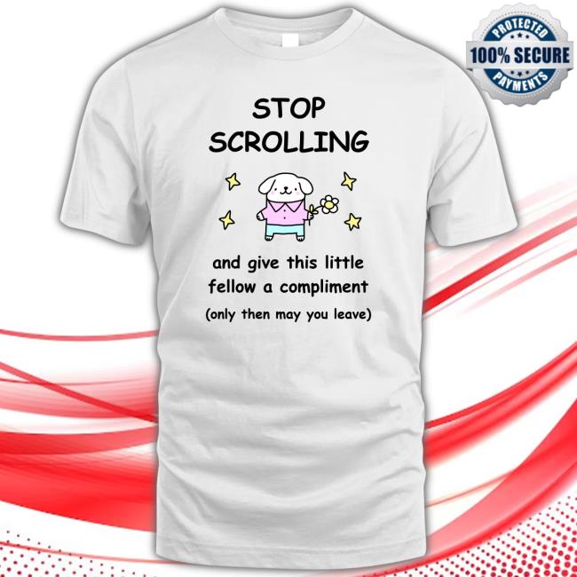 Official Stop Scrolling And Give This Little Fellow A Compliment Only Then May You Leave Shirt