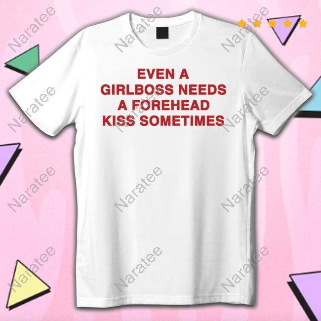 Shirts That Go Hard Even A Girlboss Needs A Forehead Kiss Sometimes T Shirt Shirts That Go Hard Even A Girlboss Needs A Forehead Kiss Sometimes Sweatshirt