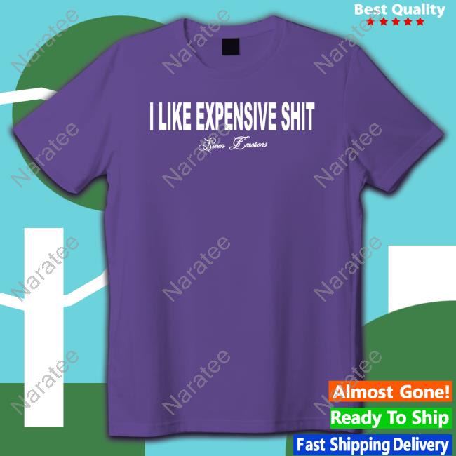 Official Seven Emotions I Like Expensive Shit T Shirts
