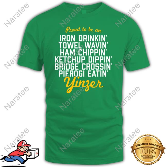 Proud To Be A Yinzer Shirt Proud To Be Iron Drinkin' Towel Wavin' Ham Chippin' Ketchup Dippin' Bridge Crossin Pierogi Eatin' Yinzer Shirt