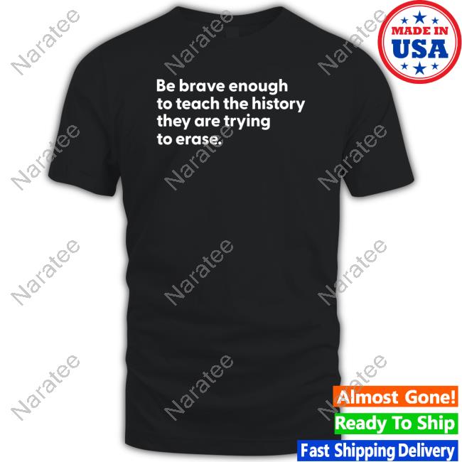 Be Brave Enough To Teach The History They Are Trying To Erase Hoodie
