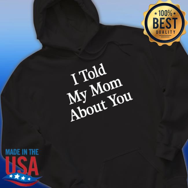 Official I Told My Mom About You Long Sleeve Shirt