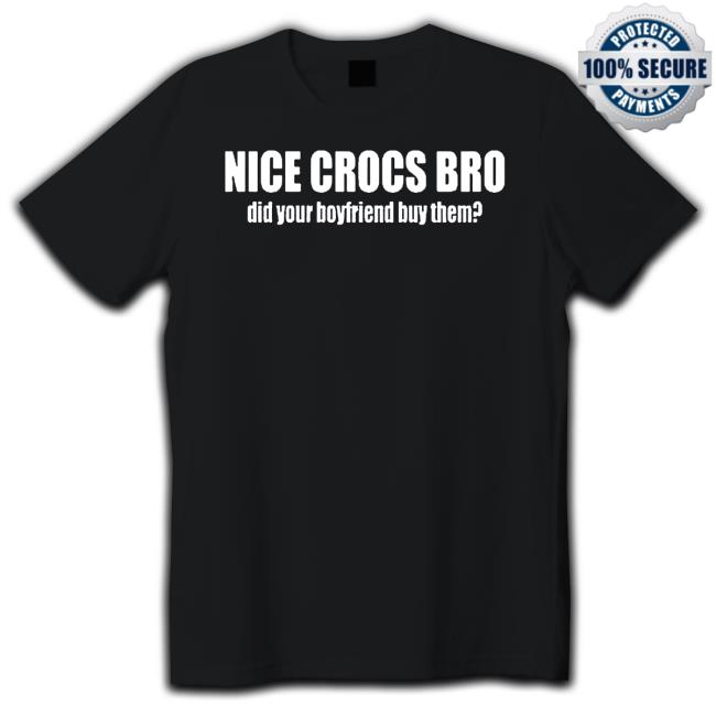 Official Original nice crocs bro did your boyfriend buy them Shirts Official Original nice crocs bro did your boyfriend buy them New Shirt