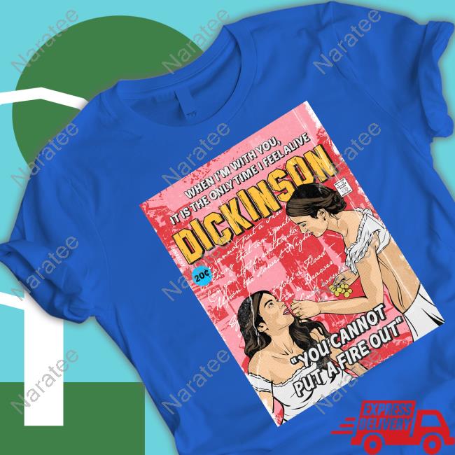 Official When I'm With You It Is The Only Time I Feel Alive Dickinson You Cannot Put A Fire Out Tee