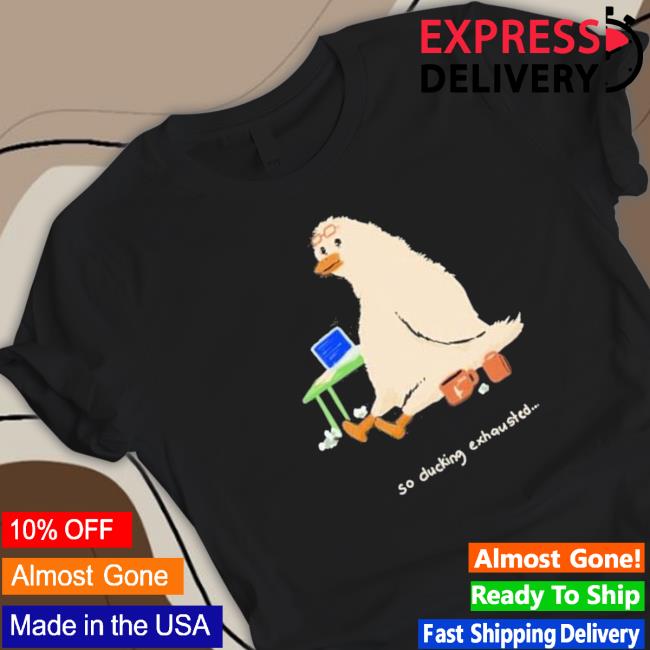So Ducking Exhausted shirt, hoodie, tank top, sweater and long sleeve t-shirt