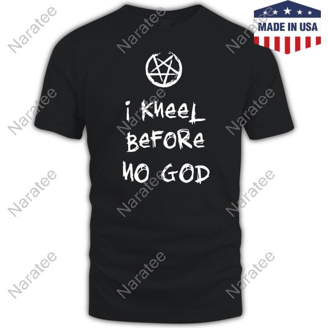 Original I Kneel Before No God Tee Shirt