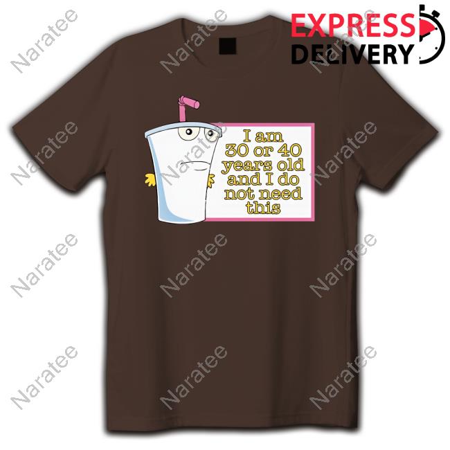 I Am 30 Or 40 Years Old And I Do Not Need This Shirts