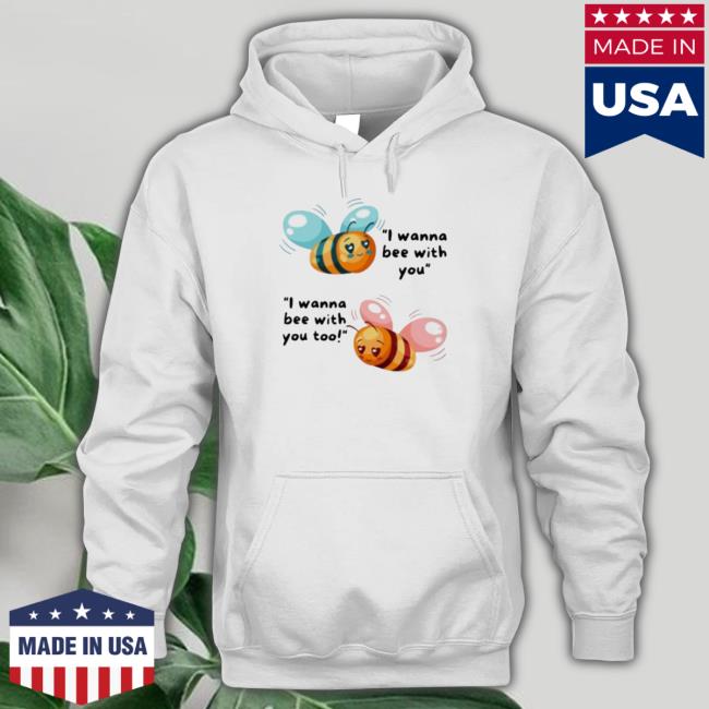 I Wanna Bee With You Tee Shirt I Wanna Bee With You T- shirt