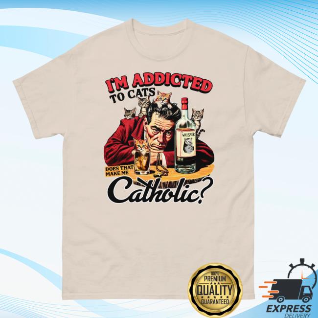 I'm Addicted To Cats Does That Make Me Catholic? Shirts