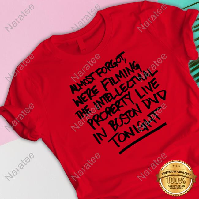 Almost Forgot We're Filming The Intellectnal Property Live In Boston Dvd Tonight Shirt