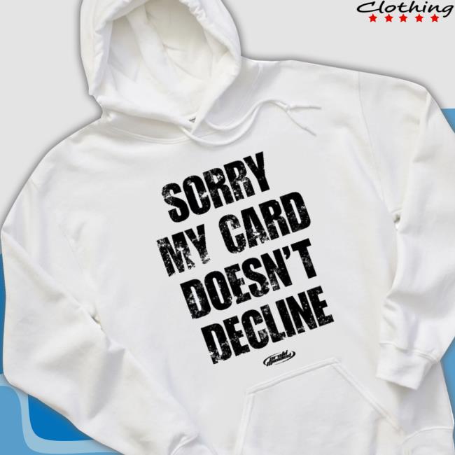 Sorry My Card Doesn’T Decline shirt
