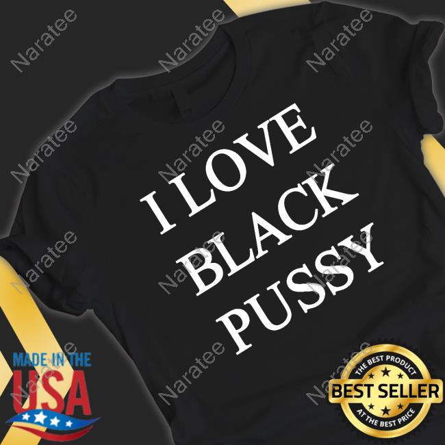 I Love Black Pussy Shirt